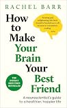 How to Make Your Brain Your Best Friend How to Make Your Brain Your Best Friend