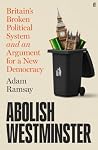 Abolish Westminster: Britain's Broken Political System and an Argument for a New Democracy