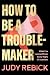 How to Be a Troublemaker: W...
