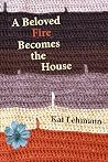 A Beloved Fire Becomes the House