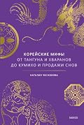 Корейские мифы. От Тангуна и хваранов до кумихо и продажи снов (Мифы от и до)