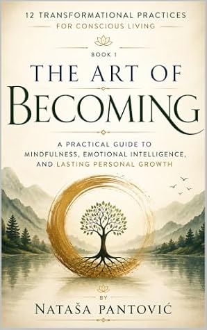 The Art of Becoming: A Practical Guide to Mindfulness, Emotional Intelligence, and Lasting Personal Growth (12 Transformational Practices for Conscious Living Book 1)