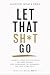 Let That Sh*t Go: A Guide t...
