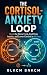 The Cortisol-Anxiety Loop by Blkcm Bnkcm The Cortisol-Anxiety Loop by Blkcm Bnkcm