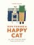 How to Raise a Happy Cat: So They Love You More Than Anyone Else