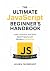 The Ultimate JavaScript Beginner's Handbook: Learn, Practice, and Build Real Projects with Modern JavaScript (Modern JavaScript Development Series Book 2)