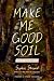 Make Me Good Soil: Poems of...