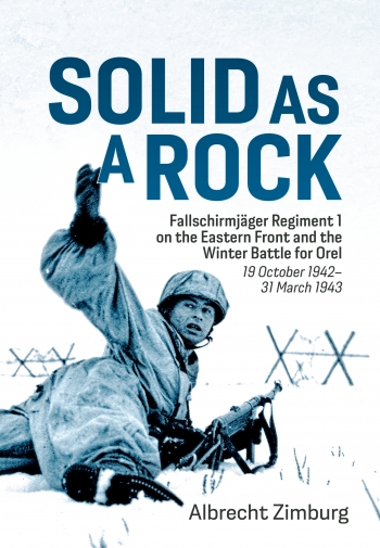 Solid As a Rock: Fallschirmjäger Regiment 1 on the Eastern Front and the Winter Battle for Orel (19 October 1942 – 31 March 1943)