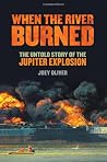 When the River Burned: The Untold Story of the Jupiter Explosion
