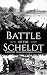 Battle of the Scheldt: A History from Beginning to End (World War 2 Battles)