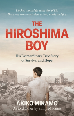 The Hiroshima Boy: His Extraordinary True Story of Survival and Hope