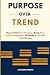 PURPOSE OVER TREND: How to ...
