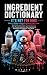 Ingredient Dictionary: It's Not for Kids: What's Really in Baby Products, Kids' Food, Vaccines, and Teen Personal Care — The Parent's Guide to Toxic Ingredients From Birth Through the Teen Years