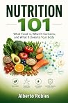 Nutrition 101: What Food Is, What It Contains, and What It Does to Your Body: A Practical Primer on Food, Nutrients, and Their Effects on Your Well-Being