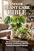 Indoor Plant Care Bible: Th...