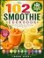 The 102 Smoothie Cookbook: ...