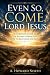 Even So, Come, Lord Jesus: ...