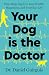 Your Dog is The Doctor: How Dogs Improve Your Health, Happiness, and Everyday Life