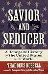 Savior and Seducer: A Renegade History of the United States in the World Savior and Seducer: A Renegade History of the United States in the World