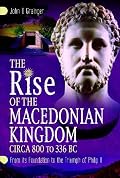 The Rise of the Macedonian Kingdom, circa 800 to 338 BC: From its Foundation to the Triumph of Philip II