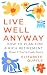Live Well Anyway: How to Pl...