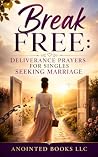 Break Free: Deliverance Prayers for Singles Seeking Marriage: Powerful Prayers to Break Spiritual Bondages, Renounce Evil Covenants, and Prepare for God-Ordained Marriage