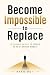 Become Impossible to Replac...