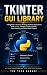 Tkinter: GUI Library: A Beginner's Guide to Building Desktop Applications with Python, Widgets, Events, Layouts, Data Handling, and Real-World Projects (Python Programming and Web Development Book 5)