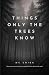 Things Only the Trees Know