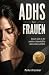 ADHS Frauen: Warum sich in der zweiten Lebenshälfte alles anders anfühlt: Verstehen, akzeptieren, durchstarten (German Edition)
