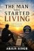 THE MAN WHO STARTED LIVING:...