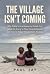 THE VILLAGE ISN'T COMING : ...