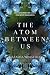 The Atom Between Us