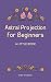 Astral Projection for Begin...