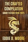 The Crafted Compilation: Short Fiction 2019-2025 The Crafted Compilation: Short Fiction 2019-2025