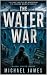 The Water War by Michael James The Water War by Michael James