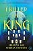 I Killed the King (I Killed the King #1)