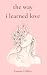 The Way I Learned Love