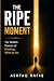 THE RIPE MOMENT: The Hidden...