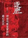 逐鹿: 神话与寓言背后的秦亡汉兴