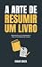 A Arte de Resumir um Livro:...