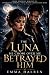The Luna He Chose Over Me Betrayed Him: A Dark Werewolf Romance of fated Mates, Betrayal, and a Second Chance Mate Bond
