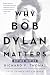 Why Bob Dylan Matters, Revised Edition: A Harvard Scholar's Compelling Case for the Nobel Winner's Place in Classical Literature