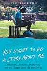 You Ought to Do a Story About Me: Addiction, an Unlikely Friendship, and the Endless Quest for Redemption You Ought to Do a Story About Me: Addiction, an Unlikely Friendship, and the Endless Quest for Redemption