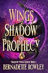 Wings of Shadow and Prophecy by Bernadette Rowley