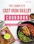 The Complete Cast Iron Skillet Cookbook: Cast Iron Cooking Made Easy – Discover a Full Collection of Hearty One Pan, Skillet Recipes for Every Meal of the Day