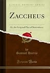 Zaccheus: Or, the Scriptual Plan of Benevolence (Classic Reprint) Zaccheus: Or, the Scriptual Plan of Benevolence (Classic Reprint)