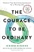 The Courage to Be Ordinary: Discover Your Surprising Superpower for a Thriving Life
