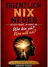 Eigentlich Nix Neues: Alles fängt im Kopf an -Wer bin ich ? Was will ich ? (German Edition) Eigentlich Nix Neues: Alles fängt im Kopf an -Wer bin ich ? Was will ich ? (German Edition)