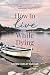How to Live While Dying by Karen Hurley Kuchar How to Live While Dying by Karen Hurley Kuchar